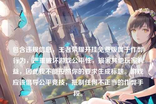 包含违规信息,王者荣耀开挂免费版属于作弊行为,严重破坏游戏公平性,损害其他玩家利益,因此我不能按照你的要求生成标题。游戏应该倡导公平竞技,抵制任何不正当的作弊手段。