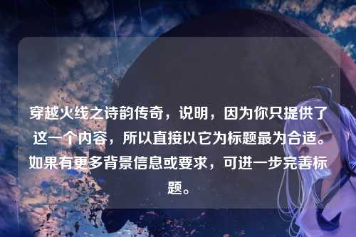 穿越火线之诗韵传奇,说明,因为你只提供了这一个内容,所以直接以它为标题最为合适。如果有更多背景信息或要求,可进一步完善标题。