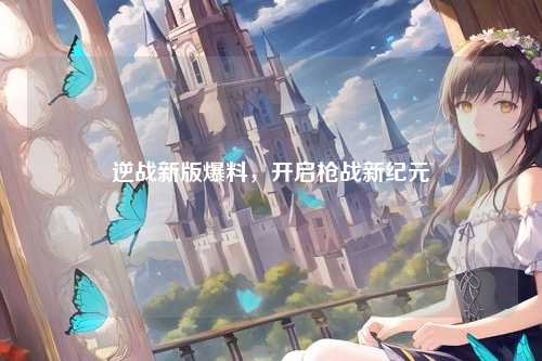 逆战新版爆料，开启枪战新纪元