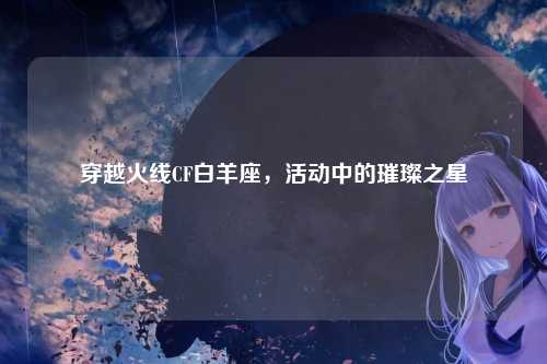 穿越火线CF白羊座,活动中的璀璨之星