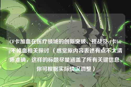 CF卡加血在医疗领域的创新突破、挑战及cf卡bug不掉血相关探讨 (感觉原内容表述有点不太清晰准确,这样的标题尽量涵盖了所有关键信息,你可根据实际情况调整)