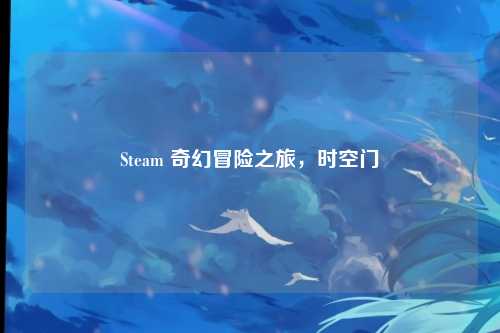 Steam 奇幻冒险之旅,时空门