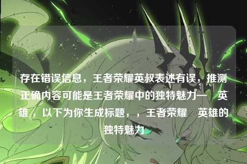存在错误信息，王者荣耀英叔表述有误，推测正确内容可能是王者荣耀中的独特魅力—暃英雄 ，以下为你生成标题，，王者荣耀暃英雄的独特魅力