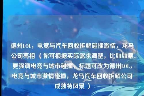 德州LOL,电竞与汽车回收拆解碰撞激情,龙马公司亮相 (你可根据实际需求调整,比如如果更强调电竞与城市碰撞,标题可改为德州LOL,电竞与城市激情碰撞,龙马汽车回收拆解公司成独特风景 )