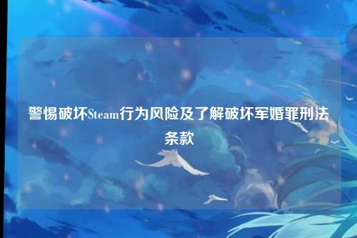 警惕破坏Steam行为风险及了解破坏军婚罪刑法条款