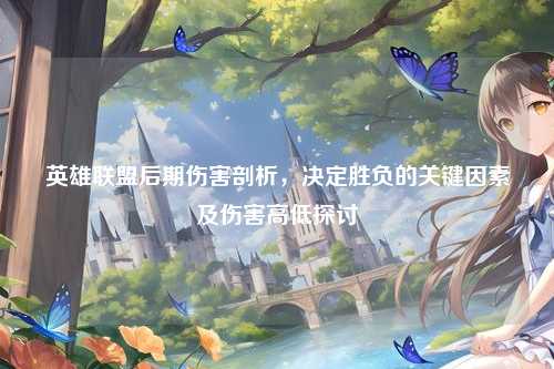 英雄联盟后期伤害剖析,决定胜负的关键因素及伤害高低探讨
