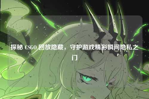 探秘 CSGO 回放隐藏，守护游戏精彩瞬间隐私之门