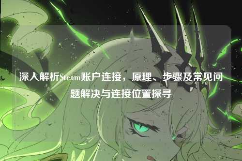 深入解析Steam账户连接,原理、步骤及常见问题解决与连接位置探寻