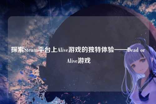探索Steam平台上Alive游戏的独特体验——Dead or Alive游戏