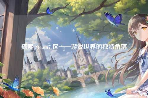 探索 Steam7 区——游戏世界的独特角落