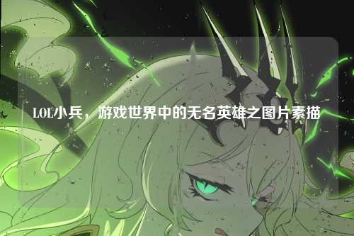 LOL小兵,游戏世界中的无名英雄之图片素描