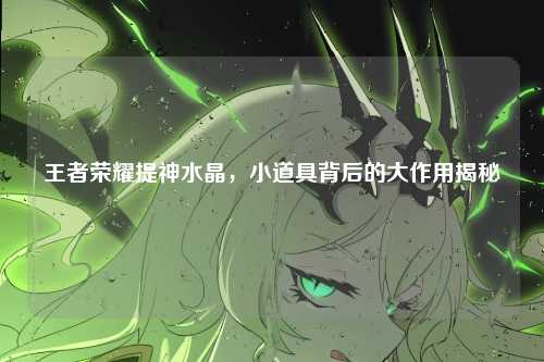 王者荣耀提神水晶,小道具背后的大作用揭秘