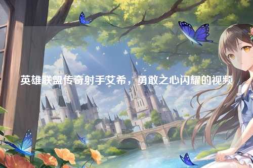 英雄联盟传奇射手艾希,勇敢之心闪耀的视频