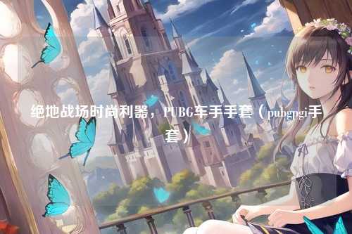 绝地战场时尚利器,PUBG车手手套(pubgpgi手套)