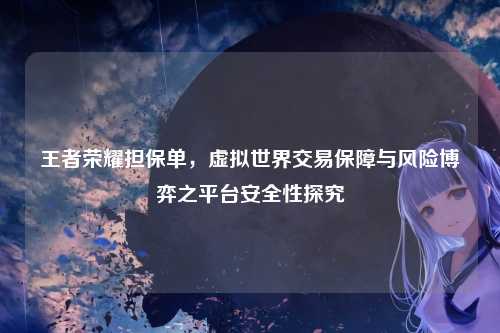 王者荣耀担保单,虚拟世界交易保障与风险博弈之平台安全性探究