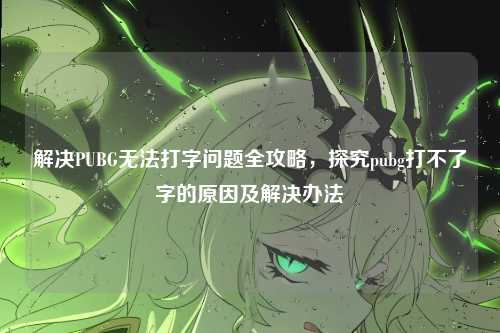 解决PUBG无法打字问题全攻略，探究pubg打不了字的原因及解决办法