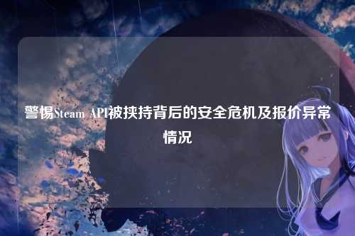 警惕Steam API被挟持背后的安全危机及报价异常情况