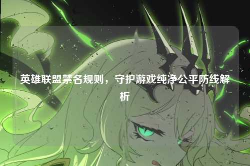 英雄联盟禁名规则,守护游戏纯净公平防线解析