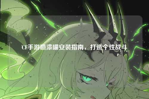 CF手游喷漆罐安装指南,打造个性战斗