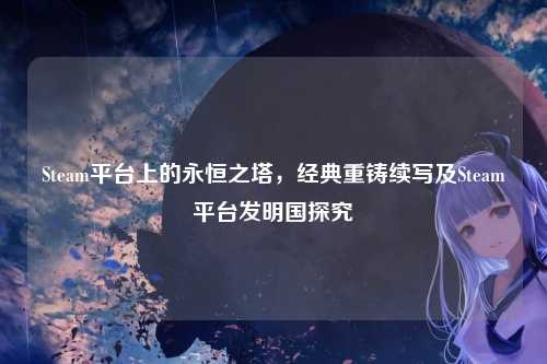 Steam平台上的永恒之塔，经典重铸续写及Steam平台发明国探究