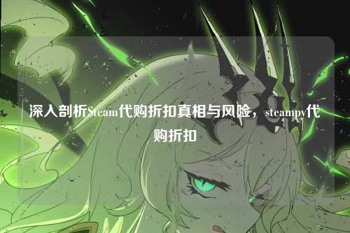深入剖析Steam代购折扣真相与风险,steampy代购折扣