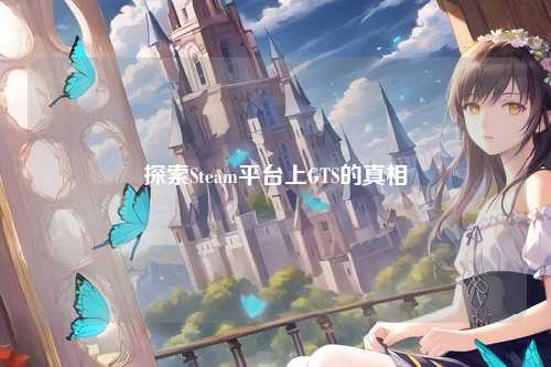探索Steam平台上GTS的真相