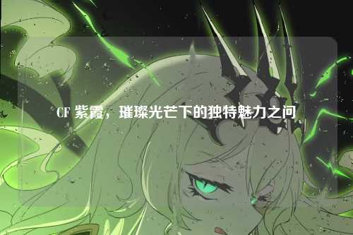 CF 紫霞，璀璨光芒下的独特魅力之问