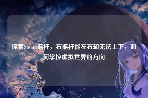 探索Steam摇杆,右摇杆能左右却无法上下,如何掌控虚拟世界的方向