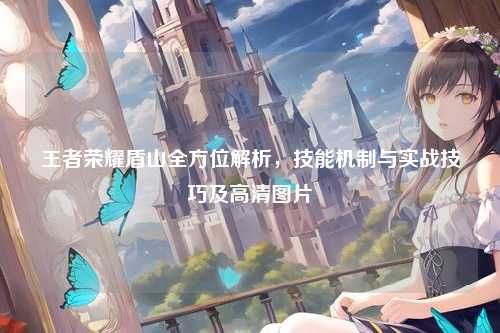 王者荣耀盾山全方位解析，技能机制与实战技巧及高清图片