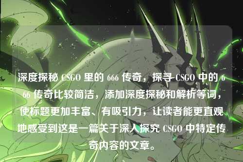 深度探秘 CSGO 里的 666 传奇,探寻 CSGO 中的 666 传奇比较简洁,添加深度探秘和解析等词,使标题更加丰富、有吸引力,让读者能更直观地感受到这是一篇关于深入探究 CSGO 中特定传奇内容的文章。