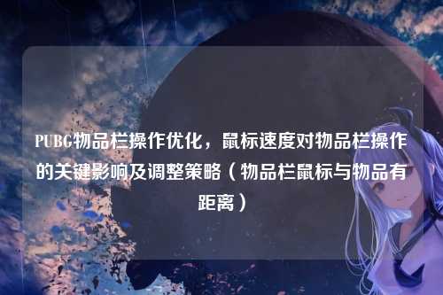 PUBG物品栏操作优化,鼠标速度对物品栏操作的关键影响及调整策略(物品栏鼠标与物品有距离)