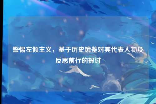 警惕左倾主义，基于历史镜鉴对其代表人物及反思前行的探讨
