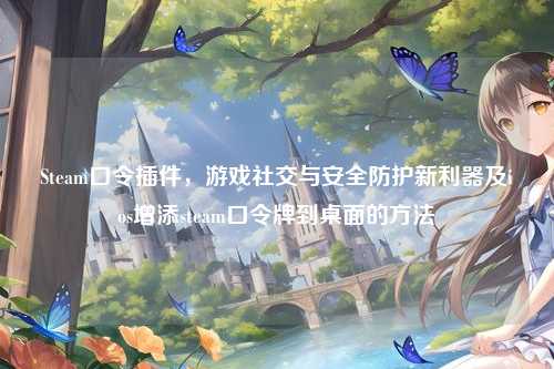 Steam口令插件,游戏社交与安全防护新利器及ios增添steam口令牌到桌面的方法