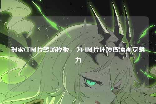 探索CF图片转场模板，为cf图片环境增添视觉魅力