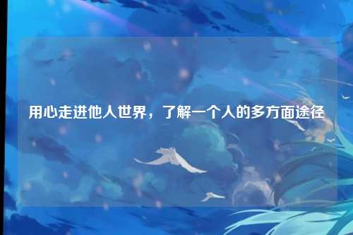用心走进他人世界,了解一个人的多方面途径