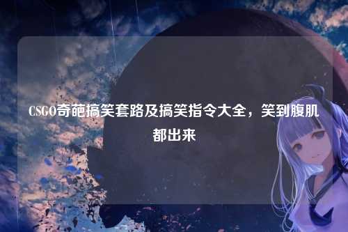CSGO奇葩搞笑套路及搞笑指令大全,笑到腹肌都出来