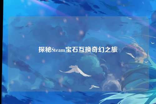 探秘Steam宝石互换奇幻之旅