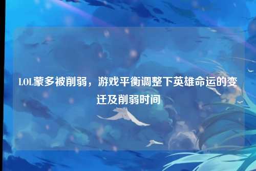 LOL蒙多被削弱,游戏平衡调整下英雄命运的变迁及削弱时间