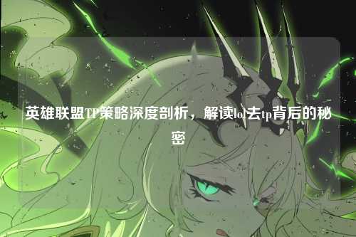 英雄联盟TP策略深度剖析,解读lol去tp背后的秘密