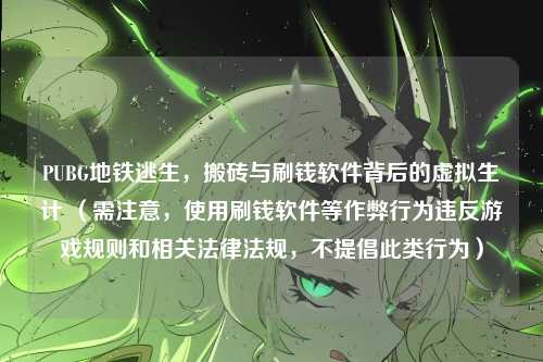 PUBG地铁逃生,搬砖与刷钱软件背后的虚拟生计 (需注意,使用刷钱软件等作弊行为违反游戏规则和相关法律法规,不提倡此类行为)
