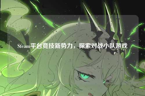 Steam平台竞技新势力,探索对战小队游戏