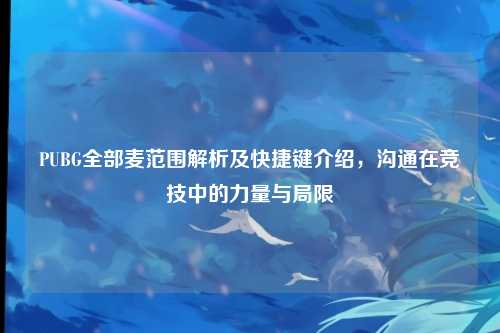 PUBG全部麦范围解析及快捷键介绍,沟通在竞技中的力量与局限