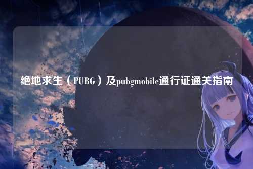 绝地求生(PUBG)及pubgmobile通行证通关指南