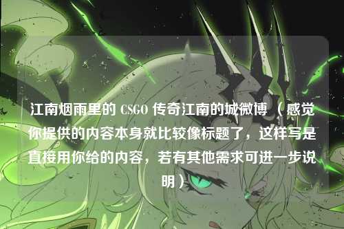 江南烟雨里的 CSGO 传奇江南的城微博 (感觉你提供的内容本身就比较像标题了,这样写是直接用你给的内容,若有其他需求可进一步说明)