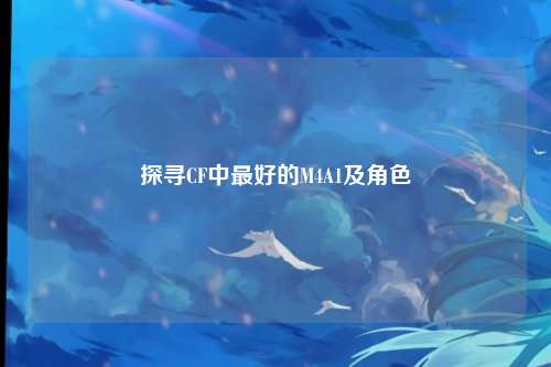 探寻CF中最好的M4A1及角色