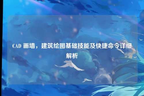 CAD 画墙,建筑绘图基础技能及快捷命令详细解析