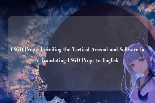 CSGO Props: Unveiling the Tactical Arsenal and Software for Translating CSGO Props to English