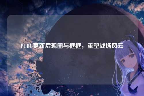 PUBG更新后现圈与框框,重塑战场风云