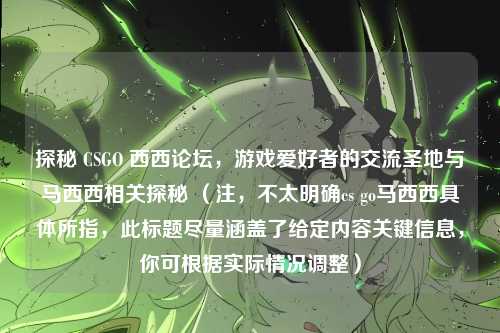 探秘 CSGO 西西论坛，游戏爱好者的交流圣地与马西西相关探秘 （注，不太明确cs go马西西具体所指，此标题尽量涵盖了给定内容关键信息，你可根据实际情况调整）
