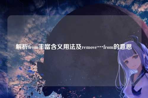 解析from丰富含义用法及remove…from的意思